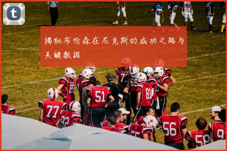 揭秘布伦森在尼克斯的成功之路与关键数据