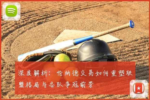 深度解析：伦纳德交易如何重塑联盟格局与各队争冠前景