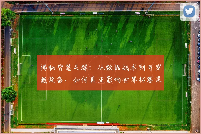 揭秘智慧足球：从数据战术到可穿戴设备，如何真正影响世界杯赛果？